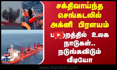 சக்திவாய்ந்த செங்கடலில் அக்னி பிரளயம் - பதற்றத்தில் உலக நாடுகள்