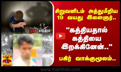 சிறுவனிடம் அத்துமீறிய 19 வயது இளைஞர்.. கத்தியதால் கத்தியை இறக்கினேன்.. - பகிர் வாக்குமூலம்..