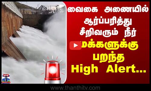 Vaigai Dam Water | வைகை அணையில் ஆர்ப்பரித்து சீறிவரும் நீர்.. மக்களுக்கு பறந்த High Alert..
