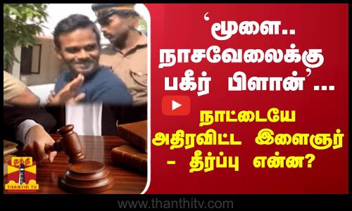 `மூளை.. நாசவேலைக்கு பகீர் பிளான்...நாட்டையே அதிரவிட்ட இளைஞர் - தீர்ப்பு என்ன?