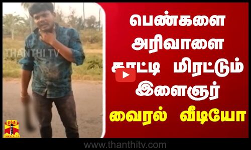 பெண்களை அரிவாளை காட்டி மிரட்டும் இளைஞர்.. வைரல் வீடியோ