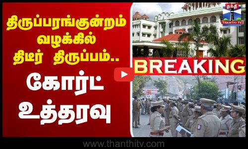🔴LIVE : திருப்பரங்குன்றம் வழக்கில் திடீர் திருப்பம்.. கோர்ட் உத்தரவு