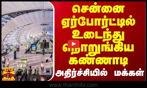 சென்னை ஏர்போர்ட்டில் உடைந்து நொறுங்கிய கண்ணாடி - அதிர்ச்சியில் மக்கள்