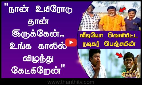 நான் உயிரோடு தான் இருக்கேன்.. உங்க காலில் விழுந்து கேட்கிறேன் வீடியோ வெளியிட்ட நடிகர் பெஞ்சமின்