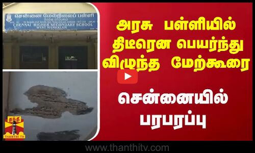 அரசு பள்ளியில் திடீரென பெயர்ந்து விழுந்த  மேற்கூரை சென்னையில் பரபரப்பு