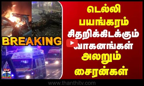 Breaking | Delhi Blast | டெல்லி பயங்கரம் | சிதறிக்கிடக்கும் வாகனங்கள் | அலறும் சைரன்கள்