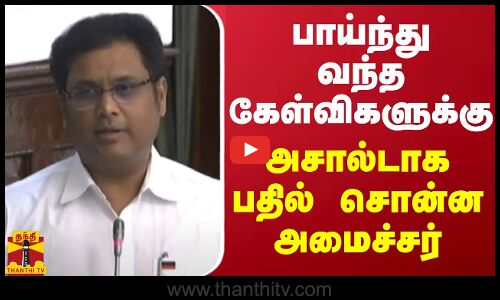 பாய்ந்து வந்த கேள்விகளுக்கு அசால்டாக பதில் சொன்ன அமைச்சர்