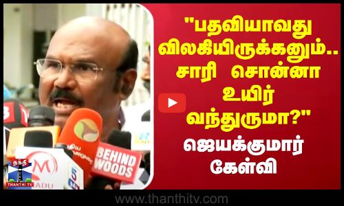 பதவியாவது விலகியிருக்கனும்.. சாரி சொன்னா உயிர் வந்துருமா? -ஜெயக்குமார்
