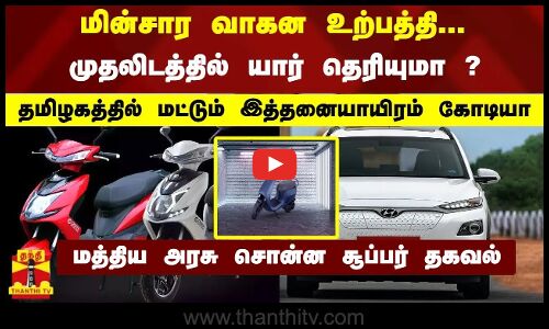 மின்சார வாகன உற்பத்தி... முதலிடத்தில் யார் தெரியுமா ? - தமிழகத்தில் மட்டும் இத்தனையாயிரம் கோடியா
