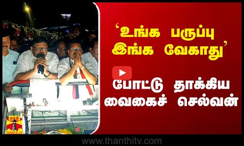 `உங்க பருப்பு இங்க வேகாது` - போட்டு தாக்கிய வைகைச் செல்வன்