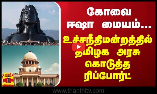 கோவை ஈஷா மையம்..  உச்சநீதிமன்றத்தில் தமிழக அரசு கொடுத்த ரிப்போர்ட்
