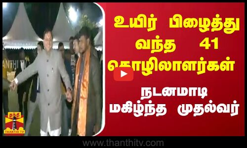உயிர் பிழைத்து வந்த  41 தொழிலாளர்கள்.. நடனமாடி மகிழ்ந்த முதல்வர்