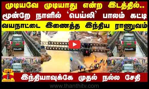 முடியவே முடியாது என்ற இடத்தில்.. மூன்றே நாளில் `பெய்லி பாலம் கட்டி வயநாட்டை இணைத்த இந்திய ராணுவம்