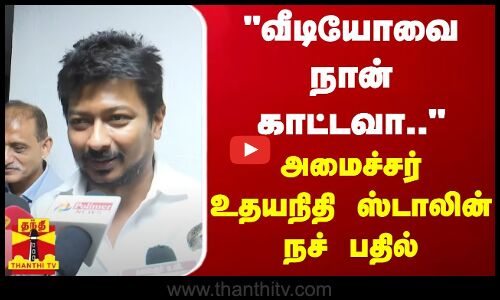 வீடியோவை நான் காட்டவா.. - அமைச்சர் உதயநிதி ஸ்டாலின் நச் பதில்