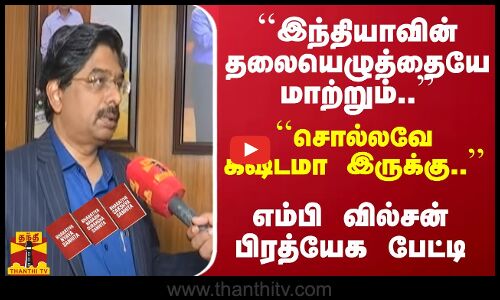 ``இந்தியாவின் தலையெழுத்தையே மாற்றும்.. சொல்லவே கஷ்டமா இருக்கு. - எம்பி வில்சன் பிரத்யேக பேட்டி