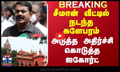 சீமான் வீட்டில் நடந்த களேபரம் - அடுத்த அதிர்ச்சி கொடுத்த ஐகோர்ட்