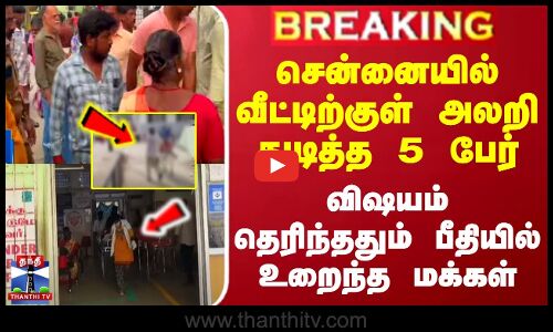 #BREAKING || சென்னையில் வீட்டிற்குள் அலறி துடித்த 5 பேர் - விஷயம் தெரிந்ததும் பீதியில் உறைந்த மக்கள்