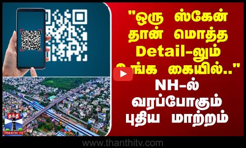 National Highway | ஒரு ஸ்கேன் தான் மொத்த Detail-லும் உங்க கையில்.. NH ல் வரப்போகும் புதிய மாற்றம்