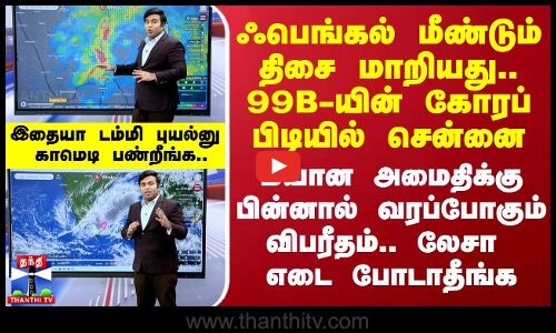 ஃபெங்கல் மீண்டும் திசை மாறியது.. 99B-யின் கோரப்பிடியில் சென்னை.. மயான அமைதிக்கு பின்னால் விபரீதம்