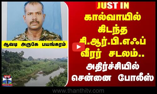 CRPF | கால்வாயில் கிடந்த சி.ஆர்.பி.எஃப் வீரர் சடலம்.. அதிர்ச்சியில் சென்னை போலீஸ்
