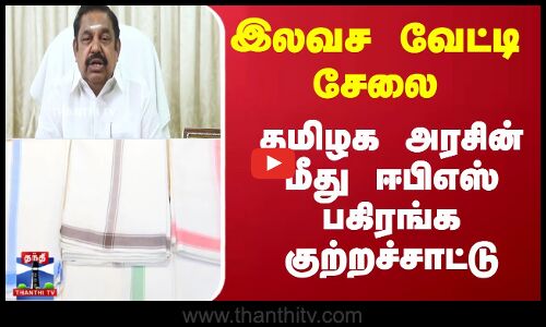 EPS |  இலவச வேட்டி சேலை; தமிழக அரசின் மீது ஈபிஎஸ் பகிரங்க குற்றச்சாட்டு