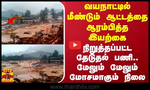 வயநாட்டில் மீண்டும் ஆட்டத்தை ஆரம்பித்த இயற்கை..நிறுத்தப்பட்ட தேடுதல் பணி..மோசமாகும் நிலை
