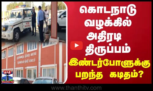 கொடநாடு  வழக்கில்  அதிரடி  திருப்பம் இண்டர்போளுக்கு பறந்த கடிதம் ?