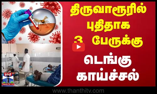 திருவாரூரில் புதிதாக 3 பேருக்கு டெங்கு காய்ச்சல்