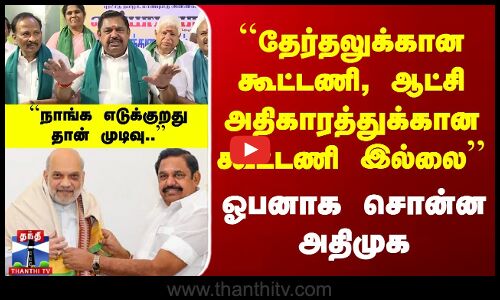 தேர்தலுக்கான கூட்டணி, ஆட்சி அதிகாரத்துக்கான கூட்டணி இல்லை - அதிமுக