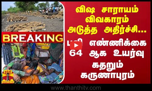 #Breaking : விஷ சாராயம் விவகாரம் அடுத்த அதிர்ச்சி... பலி எண்ணிக்கை 64 ஆக உயர்வு - கதறும் கருணாபுரம்