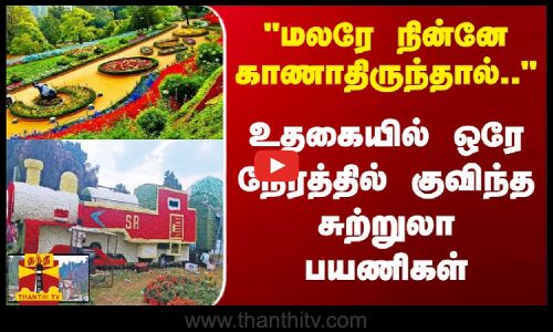 மலரே நின்னே காணாதிருந்தால்.. - உதகையில் ஒரே நேரத்தில் குவிந்த சுற்றுலா பயணிகள்