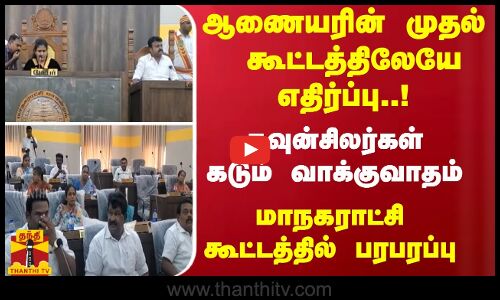 ஆணையரின் முதல் கூட்டத்திலேயே எதிர்ப்பு! கவுன்சிலர்கள் வாக்குவாதம்-மாநகராட்சி கூட்டத்தில் பரபரப்பு