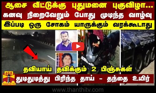 ஆசை வீட்டுக்கு புதுமனை புகுவிழா... கனவு நினைவேறும் போது முடிந்த வாழ்வு - இப்படி ஒரு சோகம் யாருக்கும் வரக்கூடாது