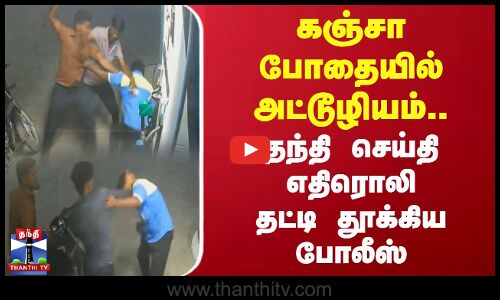 கஞ்சா போதையில் அட்டூழியம்.. தந்தி செய்தி எதிரொலி தட்டி தூக்கிய போலீஸ்