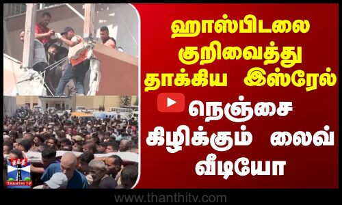 ஹாஸ்பிடலை குறிவைத்து தாக்கிய இஸ்ரேல் - நெஞ்சை கிழிக்கும் லைவ் வீடியோ