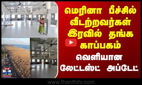 Marina Beach | மெரினா பீச்சில் வீடற்றவர்கள் இரவில் தங்க காப்பகம் - வெளியான லேட்டஸ்ட் அப்டேட்