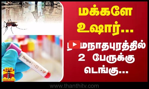 மக்களே உஷார்...ராமநாதபுரத்தில் 2 பேருக்கு டெங்கு...