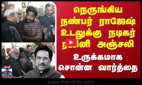 நெருங்கிய நண்பர் ராஜேஷ் உடலுக்கு நடிகர் ரஜினி அஞ்சலி - உருக்கமாக சொன்ன வார்த்தை