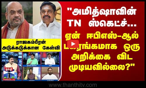 அமித்ஷாவின் TN ஸ்கெட்ச்...ஏன் ஈபிஎஸ்-ஆல் பகிரங்கமாக ஒரு அறிக்கை விட முடியவில்லை? - ராஜகம்பீரன்