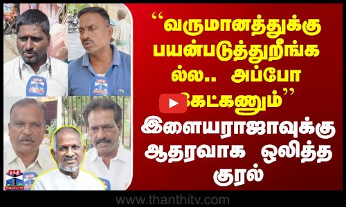 Streetinterview |“வருமானத்துக்கு பயன்படுத்துறீங்க ல்ல.. அப்போ கேட்கணும் இளையராஜாவுக்கு ஆதரவு குரல்
