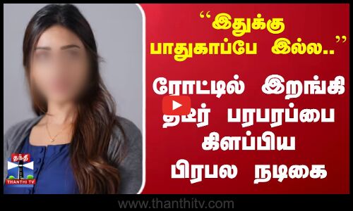 Chennai | இதுக்கு பாதுகாப்பே  இல்ல.. ரோட்டில் இறங்கி திடீர் பரபரப்பை கிளப்பிய பிரபல நடிகை