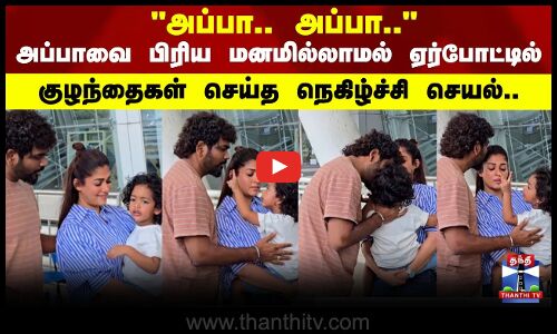 VigneshShivan | அப்பாவை பிரிய மனமில்லாமல்  ஏர்போட்டில் குழந்தைகள் செய்த நெகிழ்ச்சி செயல்...