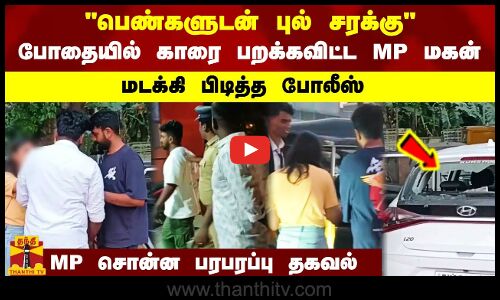 பெண்களுடன் புல் சரக்கு போதையில் காரை பறக்கவிட்ட MP மகன் -மடக்கி பிடித்த போலீஸ் -MP சொன்ன பரபரப்பு தகவல்