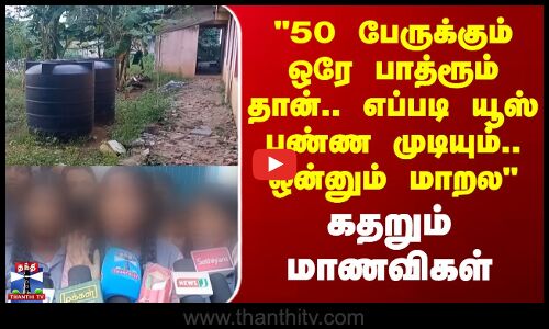 Thanjavur | 50 பேருக்கும் ஒரே பாத்ரூம் தான்.. எப்படி யூஸ் பண்ண முடியும்.. ஒன்னும் மாறல