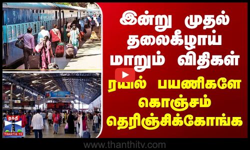 இன்று முதல் தலைகீழாய் மாறும் விதிகள் - ரயில் பயணிகளே கொஞ்சம் தெரிஞ்சிக்கோங்க