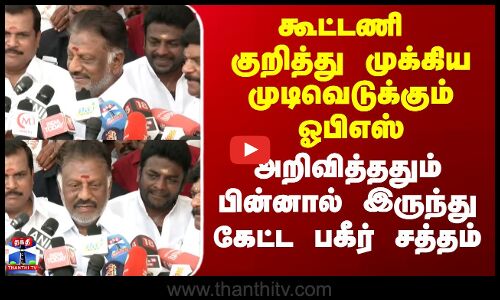 OPS | EPS | கூட்டணி குறித்து முடிவெடுக்கும் ஓபிஎஸ் - அறிவித்ததும் பின்னால் இருந்து கேட்ட சத்தம்