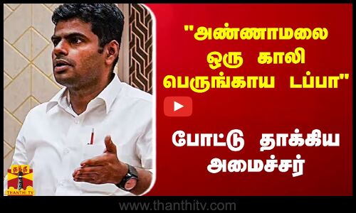 அண்ணாமலை ஒரு காலி பெருங்காய டப்பா - போட்டு தாக்கிய அமைச்சர்