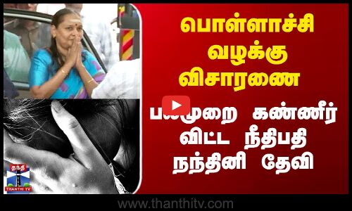 பொள்ளாச்சி வழக்கு விசாரணை -  பலமுறை கண்ணீர் விட்ட நீதிபதி நந்தினி தேவி