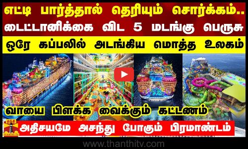 எட்டி பார்த்தால் தெரியும் சொர்க்கம்... டைட்டானிக்கை விட 5 மடங்கு பெருசு - ஒரே கப்பலில் அடங்கிய உலகம்