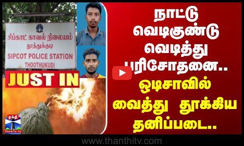 நாட்டு வெடிகுண்டு வெடித்து பரிசோதனை.. ஒடிசாவில் வைத்து தூக்கிய தனிப்படை
